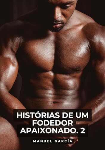 Histórias de um Fodedor Apaixonado. 2: Histórias de sexo erótico gay explícito para adultos em português (Coleção de Histórias Eróticas Gays em ... Censura. Proibido para Menores de Idade. MM.) von Manuel García