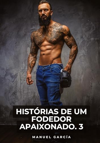 Histórias de um Fodedor Apaixonado. 3: Histórias de sexo erótico gay explícito para adultos em português (Coleção de Histórias Eróticas Gays em ... Censura. Proibido para Menores de Idade. MM.) von Manuel García