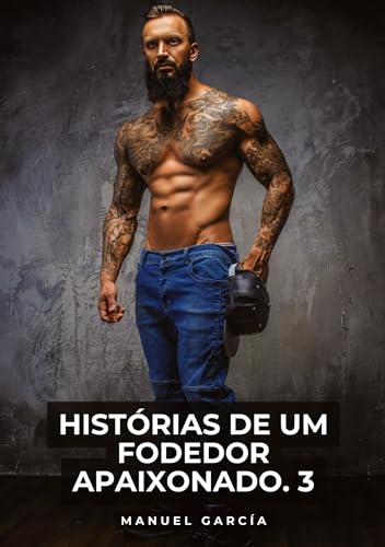 Histórias de um Fodedor Apaixonado. 3: Histórias de sexo erótico gay explícito para adultos em português (Coleção de Histórias Eróticas Gays em ... Censura. Proibido para Menores de Idade. MM.) von Manuel García