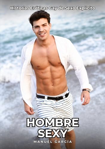 Hombre Sexy: Historias Eróticas Gay de Sexo Explicito (Colección de Relatos Eróticos Gays en Español para Adultos. Sexo Explícito para Hombres ... sin Censura. Prohibido para Menores.) von Manuel García