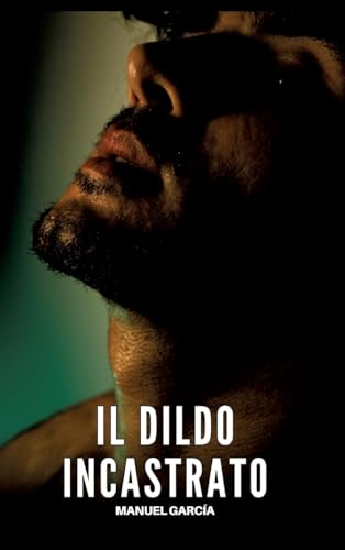 Il Dildo Incastrato: Racconti Erotici Gay Espliciti in Italiano per Adulti (Raccolta di Storie Erotiche Gay in Italiano per Adulti. Sesso Esplicito ... Censura. Vietato ai Minori di 18 Anni. MM.) von Manuel García