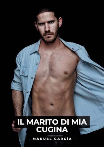 Il Marito di mia Cugina: Racconti Erotici Gay Espliciti in Italiano per Adulti (Raccolta di Storie Erotiche Gay in Italiano per Adulti. Sesso ... Censura. Vietato ai Minori di 18 Anni. MM.) von Manuel García