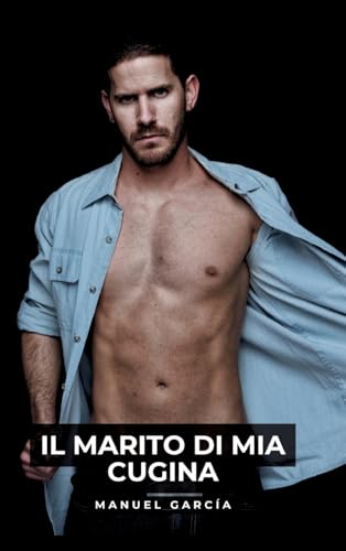 Il Marito di mia Cugina: Racconti Erotici Gay Espliciti in Italiano per Adulti (Raccolta di Storie Erotiche Gay in Italiano per Adulti. Sesso ... Censura. Vietato ai Minori di 18 Anni. MM.) von Manuel García