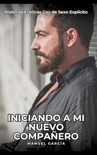 Iniciando a mi nuevo compañero: Historias Eróticas Gay de Sexo Explicito (Colección de Relatos Eróticos Gays en Español para Adultos. Sexo Explícito ... sin Censura. Prohibido para Menores.) von Manuel García