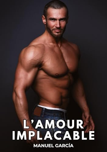 L’Amour Implacable: Histoires Érotiques Gay de Sexe Explicite (Collection d'Histoires Érotiques Gay en Français pour Adultes. Sexe Explicite pour ... non Censurés. Interdit aux Mineurs.) von Manuel García