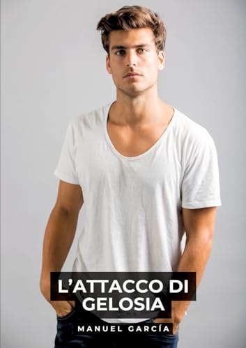 L’Attacco di Gelosia: Racconti Erotici Gay Espliciti in Italiano per Adulti (Raccolta di Storie Erotiche Gay in Italiano per Adulti. Sesso Esplicito ... Censura. Vietato ai Minori di 18 Anni. MM.) von Manuel García