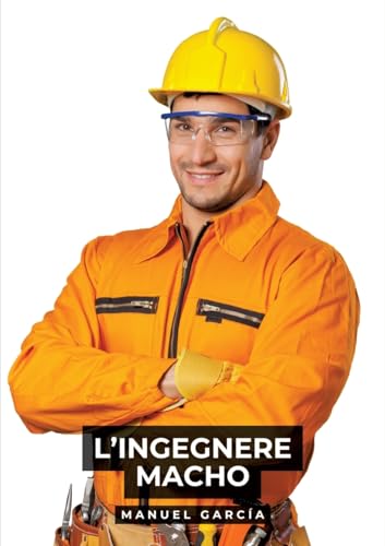 L’Ingegnere Macho: Racconti Erotici Gay Espliciti in Italiano per Adulti (Raccolta di Storie Erotiche Gay in Italiano per Adulti. Sesso Esplicito per ... Censura. Vietato ai Minori di 18 Anni. MM.) von Manuel García
