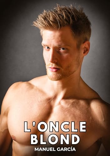 L'Oncle Blond: Histoires Érotiques Gay de Sexe Explicite (Collection d'Histoires Érotiques Gay en Français pour Adultes. Sexe Explicite pour Hommes ... non Censurés. Interdit aux Mineurs.) von Manuel García