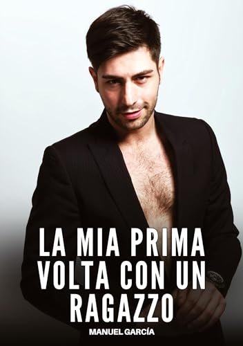 La mia Prima volta con un Ragazzo: Racconti Erotici Gay Espliciti in Italiano per Adulti (Raccolta di Storie Erotiche Gay in Italiano per Adulti. ... Censura. Vietato ai Minori di 18 Anni. MM.) von Manuel García