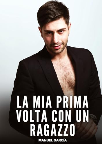 La mia Prima volta con un Ragazzo: Racconti Erotici Gay Espliciti in Italiano per Adulti (Raccolta di Storie Erotiche Gay in Italiano per Adulti. ... Censura. Vietato ai Minori di 18 Anni. MM.) von Manuel García