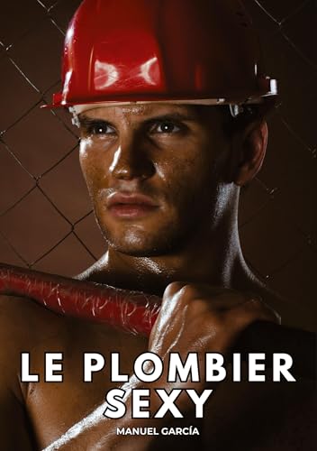 Le Plombier Sexy: Histoires Érotiques Gay de Sexe Explicite (Collection d'Histoires Érotiques Gay en Français pour Adultes. Sexe Explicite pour Hommes ... non Censurés. Interdit aux Mineurs.) von Manuel García
