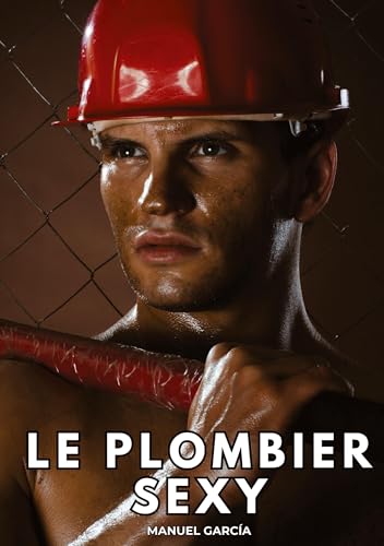 Le Plombier Sexy: Histoires Érotiques Gay de Sexe Explicite (Collection d'Histoires Érotiques Gay en Français pour Adultes. Sexe Explicite pour Hommes ... non Censurés. Interdit aux Mineurs.) von Manuel García