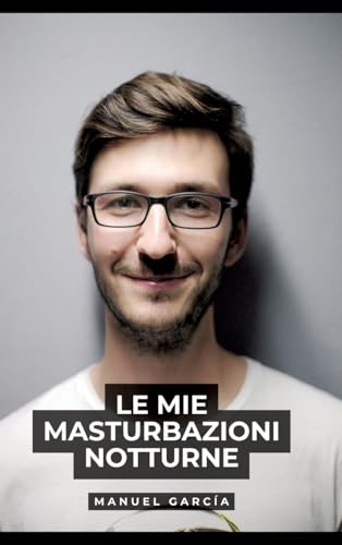 Le mie masturbazioni notturne: Racconti Erotici Gay Espliciti in Italiano per Adulti (Raccolta di Storie Erotiche Gay in Italiano per Adulti. Sesso ... Censura. Vietato ai Minori di 18 Anni. MM.) von Manuel García