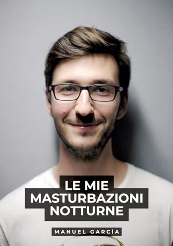 Le mie masturbazioni notturne: Racconti Erotici Gay Espliciti in Italiano per Adulti (Raccolta di Storie Erotiche Gay in Italiano per Adulti. Sesso ... Censura. Vietato ai Minori di 18 Anni. MM.) von Manuel García
