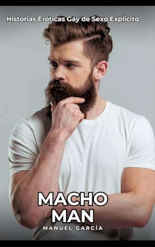 Macho Man: Historias Eróticas Gay de Sexo Explicito (Colección de Relatos Eróticos Gays en Español para Adultos. Sexo Explícito para Hombres ... sin Censura. Prohibido para Menores.) von Manuel García