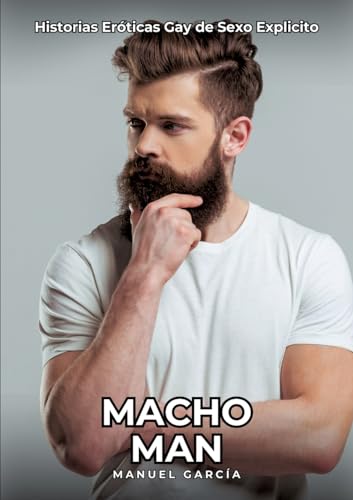 Macho Man: Historias Eróticas Gay de Sexo Explicito (Colección de Relatos Eróticos Gays en Español para Adultos. Sexo Explícito para Hombres ... sin Censura. Prohibido para Menores.) von Manuel García