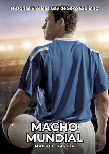 Macho Mundial: Historias Eróticas Gay de Sexo Explicito (Colección de Relatos Eróticos Gays en Español para Adultos. Sexo Explícito para Hombres ... sin Censura. Prohibido para Menores.) von Manuel García