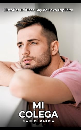 Mi Colega: Historias Eróticas Gay de Sexo Explicito (Colección de Relatos Eróticos Gays en Español para Adultos. Sexo Explícito para Hombres ... sin Censura. Prohibido para Menores.) von Manuel García