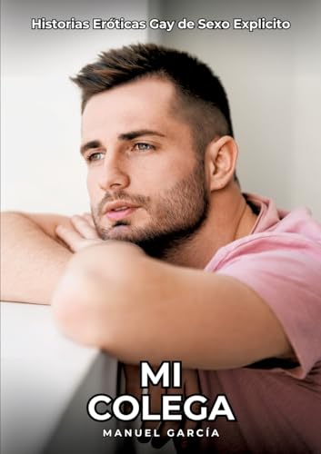 Mi Colega: Historias Eróticas Gay de Sexo Explicito (Colección de Relatos Eróticos Gays en Español para Adultos. Sexo Explícito para Hombres ... sin Censura. Prohibido para Menores.) von Manuel García