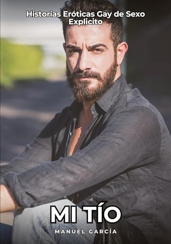 Mi Tío: Historias Eróticas Gay de Sexo Explicito (Colección de Relatos Eróticos Gays en Español para Adultos. Sexo Explícito para Hombres Homosexuales ... sin Censura. Prohibido para Menores.) von Manuel García