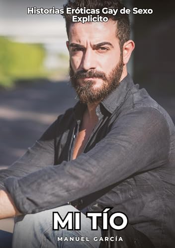 Mi Tío: Historias Eróticas Gay de Sexo Explicito (Colección de Relatos Eróticos Gays en Español para Adultos. Sexo Explícito para Hombres Homosexuales ... sin Censura. Prohibido para Menores.) von Manuel García