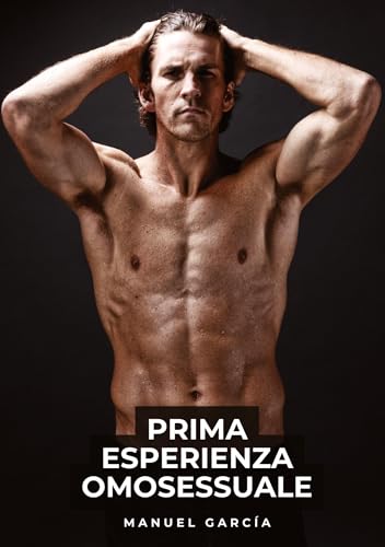 Prima Esperienza Omosessuale: Racconti Erotici Gay Espliciti in Italiano per Adulti (Raccolta di Storie Erotiche Gay in Italiano per Adulti. Sesso ... Censura. Vietato ai Minori di 18 Anni. MM.) von Manuel García