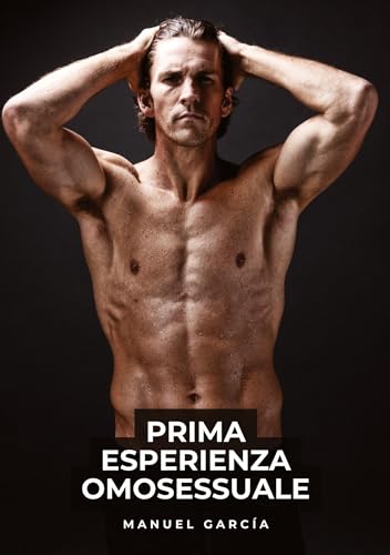 Prima Esperienza Omosessuale: Racconti Erotici Gay Espliciti in Italiano per Adulti (Raccolta di Storie Erotiche Gay in Italiano per Adulti. Sesso ... Censura. Vietato ai Minori di 18 Anni. MM.) von Manuel García