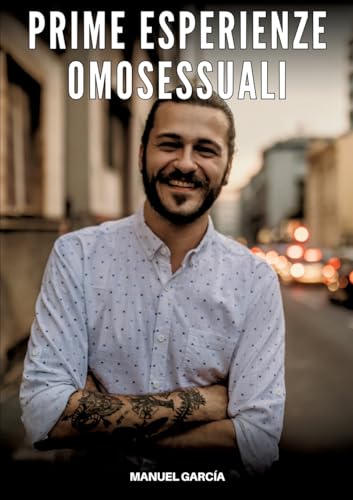Prime Esperienze Omosessuali: Racconti Erotici Gay Espliciti in Italiano per Adulti (Raccolta di Storie Erotiche Gay in Italiano per Adulti. Sesso ... Censura. Vietato ai Minori di 18 Anni. MM.) von Manuel García