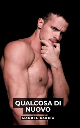 Qualcosa di Nuovo: Racconti Erotici Gay Espliciti in Italiano per Adulti (Raccolta di Storie Erotiche Gay in Italiano per Adulti. Sesso Esplicito per ... Censura. Vietato ai Minori di 18 Anni. MM.) von Manuel García