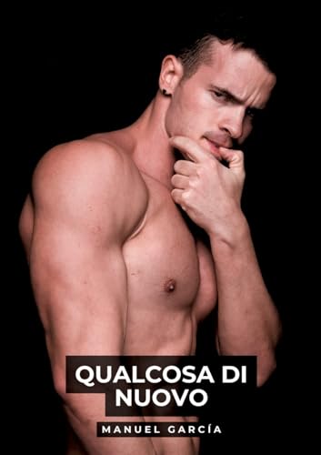 Qualcosa di Nuovo: Racconti Erotici Gay Espliciti in Italiano per Adulti (Raccolta di Storie Erotiche Gay in Italiano per Adulti. Sesso Esplicito per ... Censura. Vietato ai Minori di 18 Anni. MM.) von Manuel García