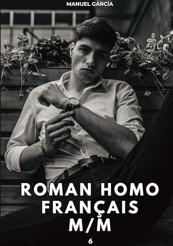 Roman Homo Français M/M. 6: Histoires Érotiques Gay de Sexe Explicite (Collection d'Histoires Érotiques Gay en Français pour Adultes. Sexe Explicite ... non Censurés. Interdit aux Mineurs.) von Manuel García