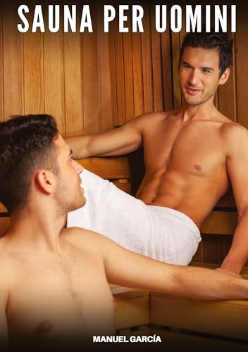 Sauna per Uomini: Racconti Erotici Gay Espliciti in Italiano per Adulti (Raccolta di Storie Erotiche Gay in Italiano per Adulti. Sesso Esplicito per ... Censura. Vietato ai Minori di 18 Anni. MM.) von Manuel García