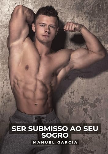 Ser Submisso ao seu Sogro: Desejos Gay Inconfessáveis: um Amor Romântico e Sensual entre Homens Homossexuais (Coleção de Histórias Eróticas Gays em Português para Adultos)