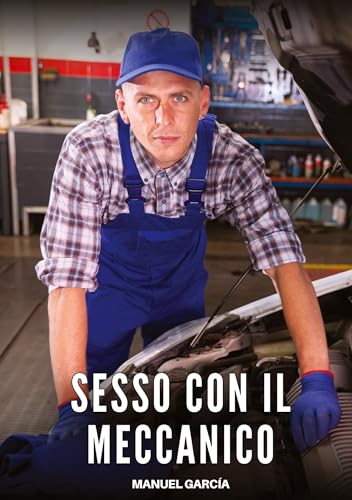 Sesso con il Meccanico: Racconti Erotici Gay Espliciti in Italiano per Adulti (Raccolta di Storie Erotiche Gay in Italiano per Adulti. Sesso Esplicito ... Censura. Vietato ai Minori di 18 Anni. MM.) von Manuel García