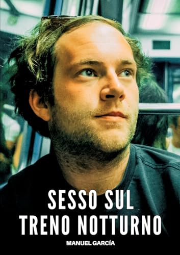Sesso sul Treno Notturno: Racconti Erotici Gay Espliciti in Italiano per Adulti (Raccolta di Storie Erotiche Gay in Italiano per Adulti. Sesso ... Censura. Vietato ai Minori di 18 Anni. MM.) von Manuel García