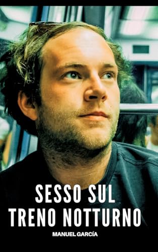 Sesso sul Treno Notturno: Racconti Erotici Gay Espliciti in Italiano per Adulti (Raccolta di Storie Erotiche Gay in Italiano per Adulti. Sesso ... Censura. Vietato ai Minori di 18 Anni. MM.) von Manuel García