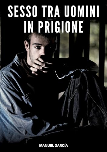 Sesso tra Uomini in Prigione: Racconti Erotici Gay Espliciti in Italiano per Adulti (Raccolta di Storie Erotiche Gay in Italiano per Adulti. Sesso ... Censura. Vietato ai Minori di 18 Anni. MM.) von Manuel García
