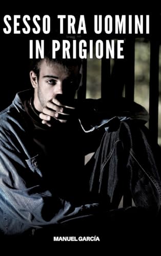 Sesso tra Uomini in Prigione: Racconti Erotici Gay Espliciti in Italiano per Adulti (Raccolta di Storie Erotiche Gay in Italiano per Adulti. Sesso ... Censura. Vietato ai Minori di 18 Anni. MM.) von Manuel García