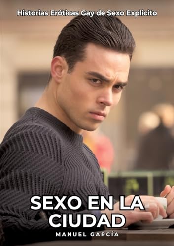 Sexo en la Ciudad: Historias Eróticas Gay de Sexo Explicito (Colección de Relatos Eróticos Gays en Español para Adultos. Sexo Explícito para Hombres ... sin Censura. Prohibido para Menores.) von Manuel García