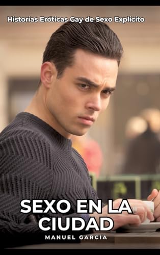 Sexo en la Ciudad: Historias Eróticas Gay de Sexo Explicito (Colección de Relatos Eróticos Gays en Español para Adultos. Sexo Explícito para Hombres ... sin Censura. Prohibido para Menores.) von Manuel García