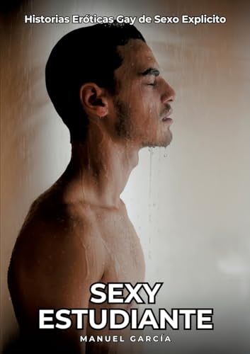 Sexy Estudiante: Historias Eróticas Gay de Sexo Explicito (Colección de Relatos Eróticos Gays en Español para Adultos. Sexo Explícito para Hombres ... sin Censura. Prohibido para Menores.) von Manuel García