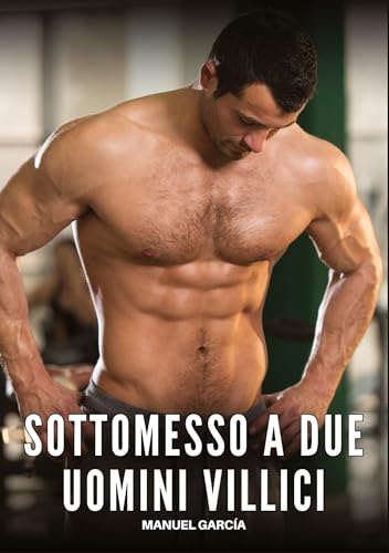 Sottomesso a Due Uomini Villici: Racconti Erotici Gay Espliciti in Italiano per Adulti (Raccolta di Storie Erotiche Gay in Italiano per Adulti. Sesso ... Censura. Vietato ai Minori di 18 Anni. MM.) von Manuel García