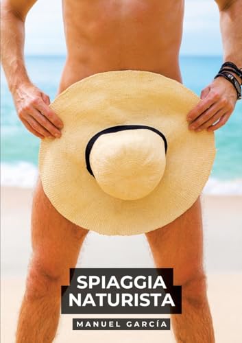 Spiaggia Naturista: Racconti Erotici Gay Espliciti in Italiano per Adulti (Raccolta di Storie Erotiche Gay in Italiano per Adulti. Sesso Esplicito per ... Censura. Vietato ai Minori di 18 Anni. MM.) von Manuel García