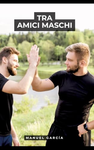 Tra Amici Maschi: Racconti Erotici Gay Espliciti in Italiano per Adulti (Raccolta di Storie Erotiche Gay in Italiano per Adulti. Sesso Esplicito per ... Censura. Vietato ai Minori di 18 Anni. MM.) von Manuel García