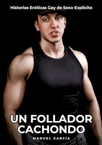 Un Follador Cachondo: Historias Eróticas Gay de Sexo Explicito (Colección de Relatos Eróticos Gays en Español para Adultos. Sexo Explícito para ... sin Censura. Prohibido para Menores.) von Manuel García