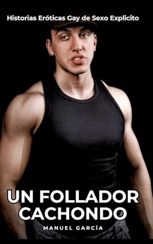 Un Follador Cachondo: Historias Eróticas Gay de Sexo Explicito (Colección de Relatos Eróticos Gays en Español para Adultos. Sexo Explícito para ... sin Censura. Prohibido para Menores.) von Manuel García