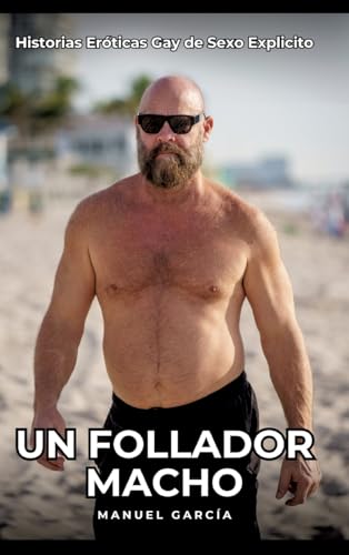 Un Follador Macho: Historias Eróticas Gay de Sexo Explicito (Colección de Relatos Eróticos Gays en Español para Adultos. Sexo Explícito para Hombres ... sin Censura. Prohibido para Menores.) von Manuel García