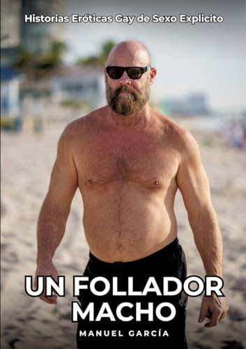 Un Follador Macho: Historias Eróticas Gay de Sexo Explicito (Colección de Relatos Eróticos Gays en Español para Adultos. Sexo Explícito para Hombres ... sin Censura. Prohibido para Menores.) von Manuel García