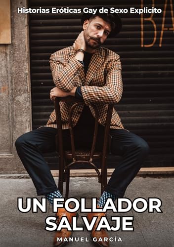 Un Follador Salvaje: Historias Eróticas Gay de Sexo Explicito (Colección de Relatos Eróticos Gays en Español para Adultos. Sexo Explícito para Hombres ... sin Censura. Prohibido para Menores.) von Manuel García