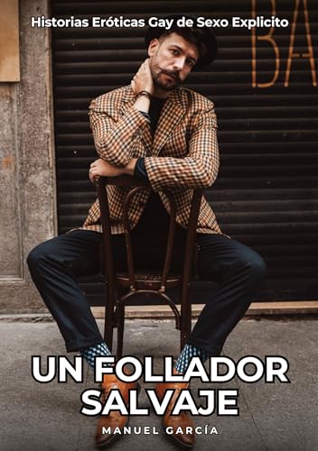 Un Follador Salvaje: Historias Eróticas Gay de Sexo Explicito (Colección de Relatos Eróticos Gays en Español para Adultos. Sexo Explícito para Hombres ... sin Censura. Prohibido para Menores.) von Manuel García